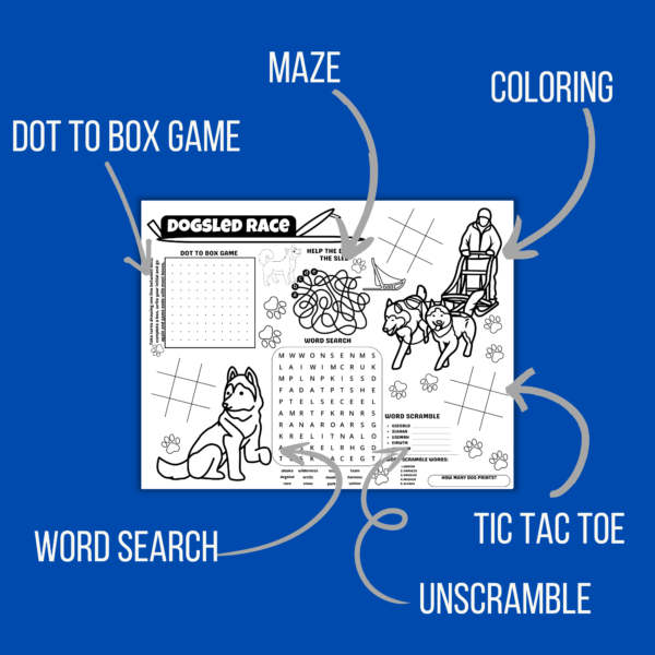 blue background, shows the dogsled race like Alaska table mat shows dot to box game with arrow showing it under the title, maze of helping the dog to the sled, coloring pointing to sled and dog husky, tic tac toe, unscramble, word search in the middle bottom.